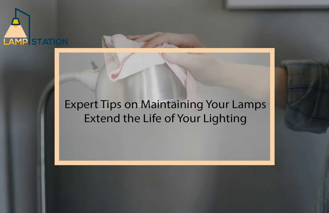Expert Tips on Maintaining Your Lamps: Extend the Life of Your Lighting